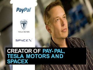 CREATOR OF PAY- PAL,
TESLA MOTORS AND
SPACEX
 