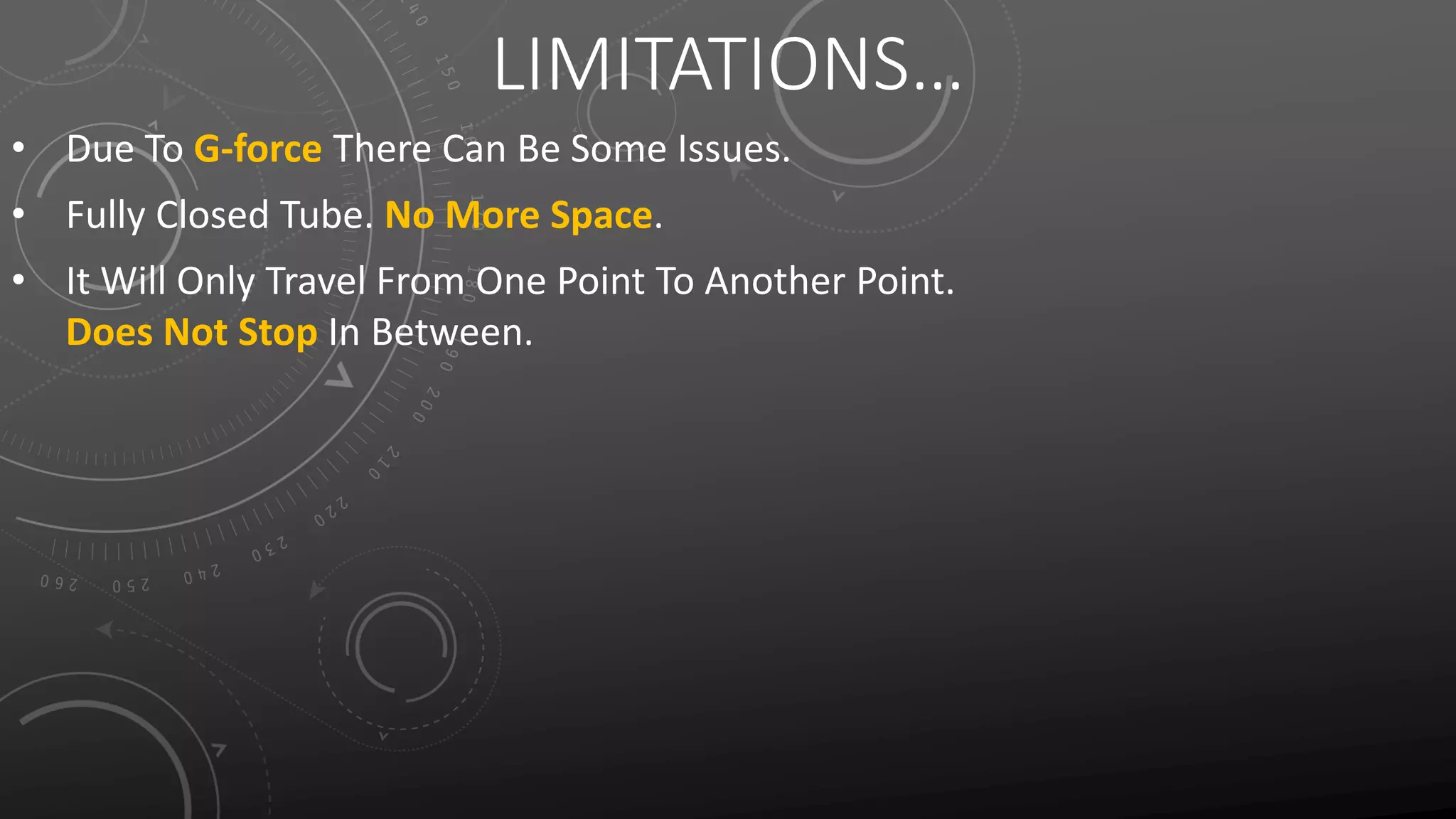 LIMITATIONS…
• Due To G-force There Can Be Some Issues.
• Fully Closed Tube. No More Space.
• It Will Only Travel From One Point To Another Point.
Does Not Stop In Between.
 
