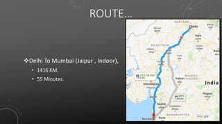 ROUTE…
Delhi To Mumbai (Jaipur , Indoor),
• 1416 KM.
• 55 Minutes.
 