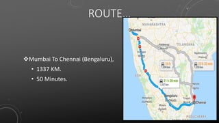 ROUTE…
Mumbai To Chennai (Bengaluru),
• 1337 KM.
• 50 Minutes.
 
