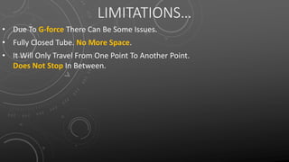 LIMITATIONS…
• Due To G-force There Can Be Some Issues.
• Fully Closed Tube. No More Space.
• It Will Only Travel From One Point To Another Point.
Does Not Stop In Between.
 