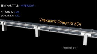 SEMINAR TITLE:- HYPERLOOP
GUIDED BY:- MS.
EXAMINER:- MS.
Presented By:-
 