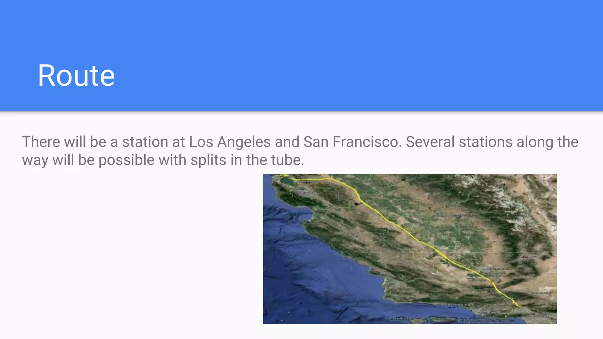 Route
There will be a station at Los Angeles and San Francisco. Several stations along the
way will be possible with splits in the tube.
 