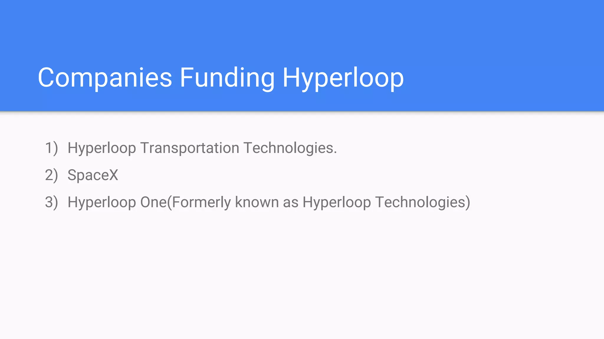 Companies Funding Hyperloop
1) Hyperloop Transportation Technologies.
2) SpaceX
3) Hyperloop One(Formerly known as Hyperloop Technologies)
 
