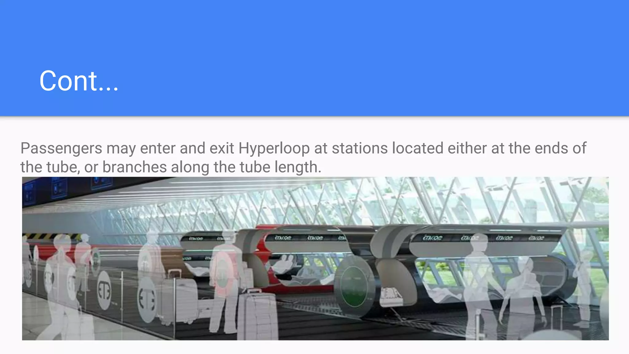Cont...
Passengers may enter and exit Hyperloop at stations located either at the ends of
the tube, or branches along the tube length.
 