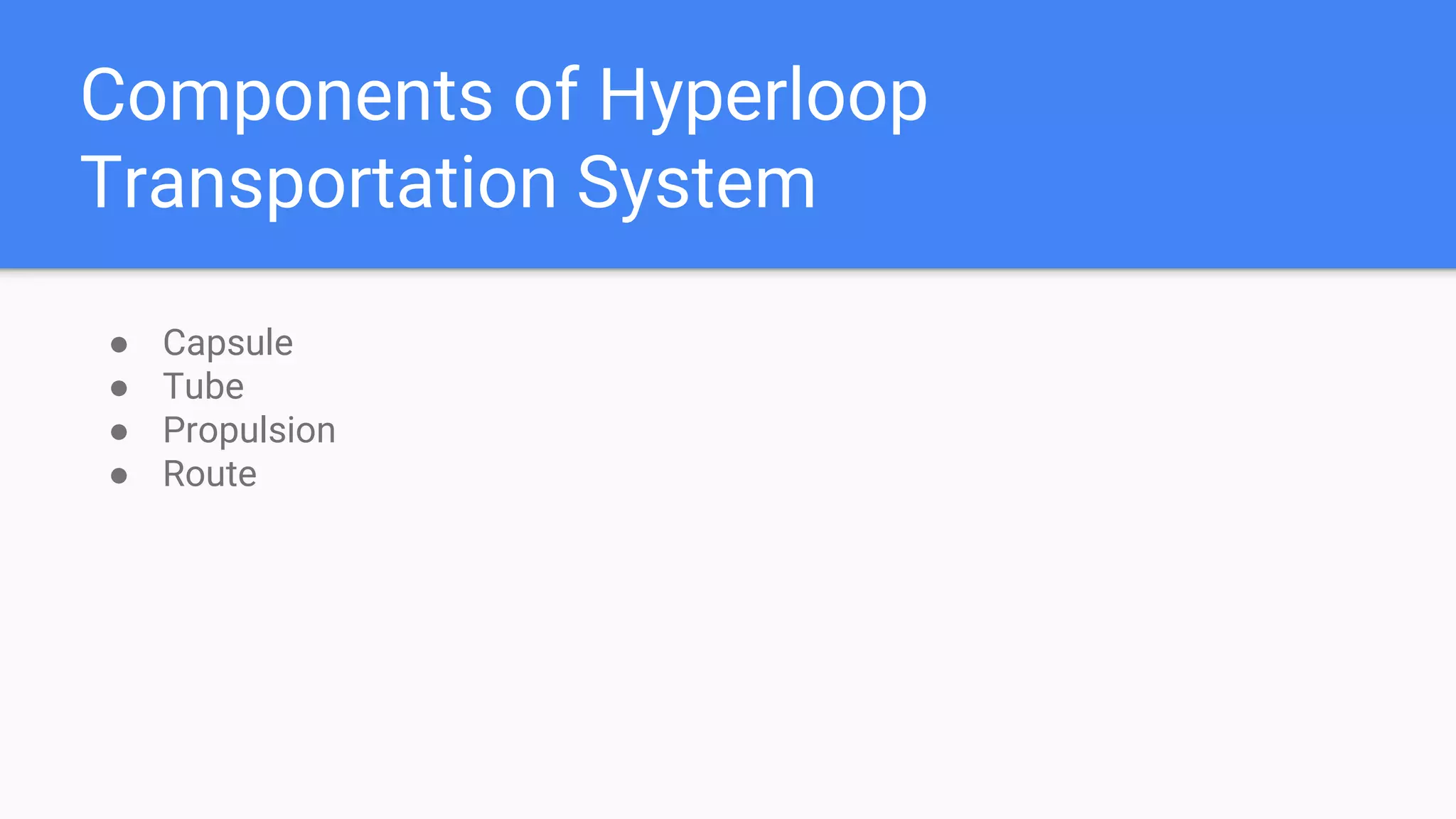 Components of Hyperloop
Transportation System
● Capsule
● Tube
● Propulsion
● Route
 