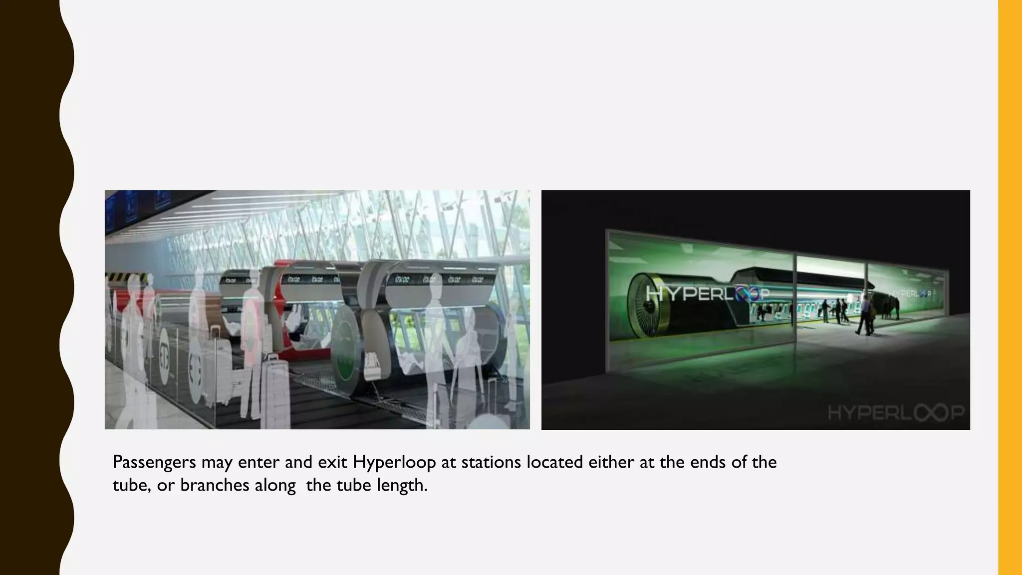 Passengers may enter and exit Hyperloop at stations located either at the ends of the
tube, or branches along the tube length.
 