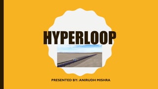 HYPERLOOP
PRESENTED BY: ANIRUDH MISHRA
 
