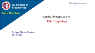 Title : Hyperloop
RV College of
Engineering
Go, change the world
Rolwyn Marian Cardoza
2019-2020
Seminar Presentation on
Dept of Mech. Engg.
 
