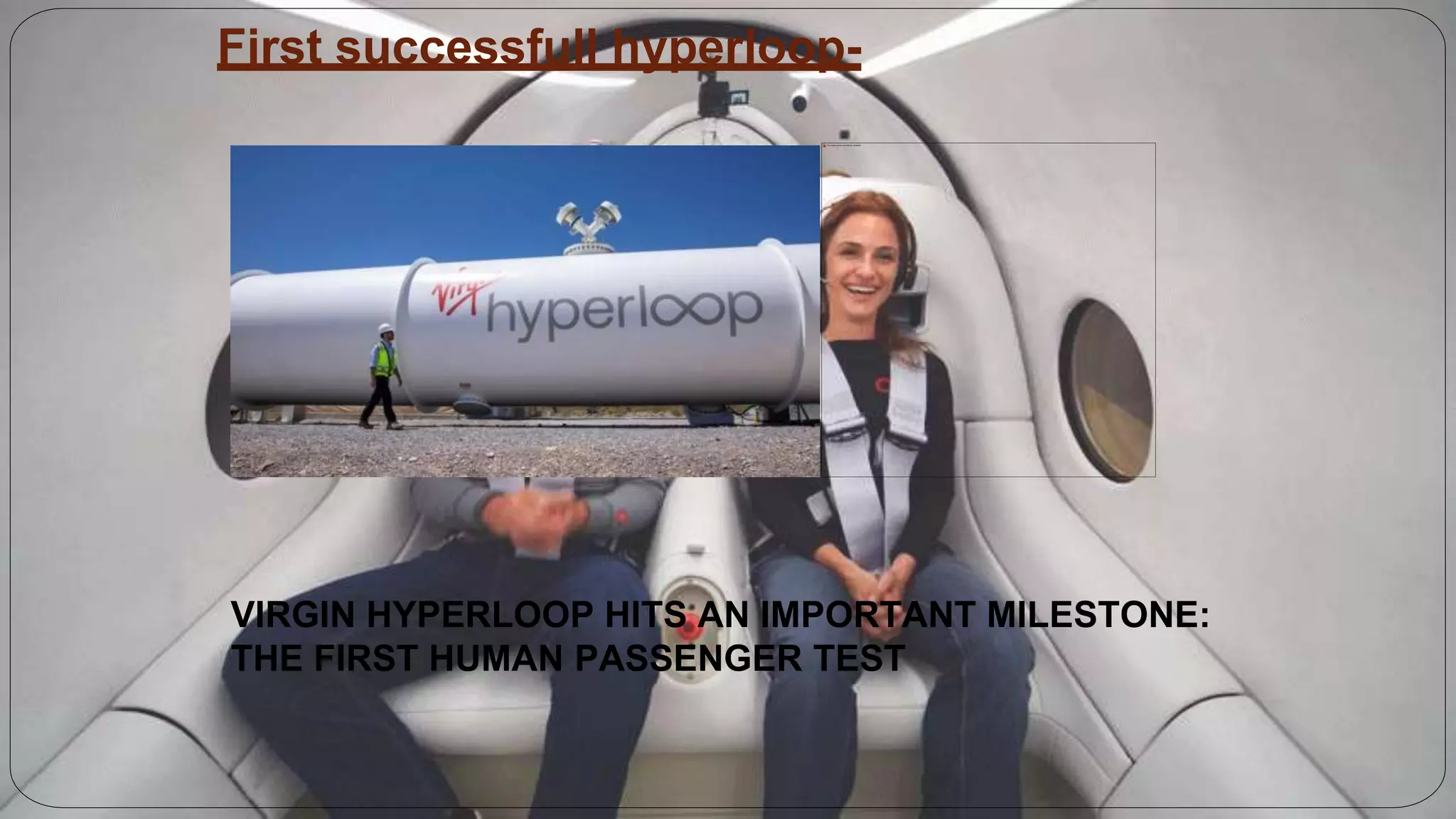 First successfull hyperloop-
VIRGIN HYPERLOOP HITS AN IMPORTANT MILESTONE:
THE FIRST HUMAN PASSENGER TEST
 