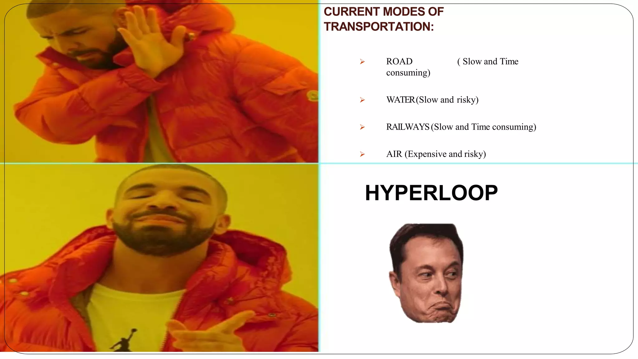 HYPERLOOP
CURRENT MODES OF
TRANSPORTATION:
 ROAD ( Slow and Time
consuming)
 WATER(Slow and risky)
 RAILWAYS(Slow and Time consuming)
 AIR (Expensive and risky)
 
