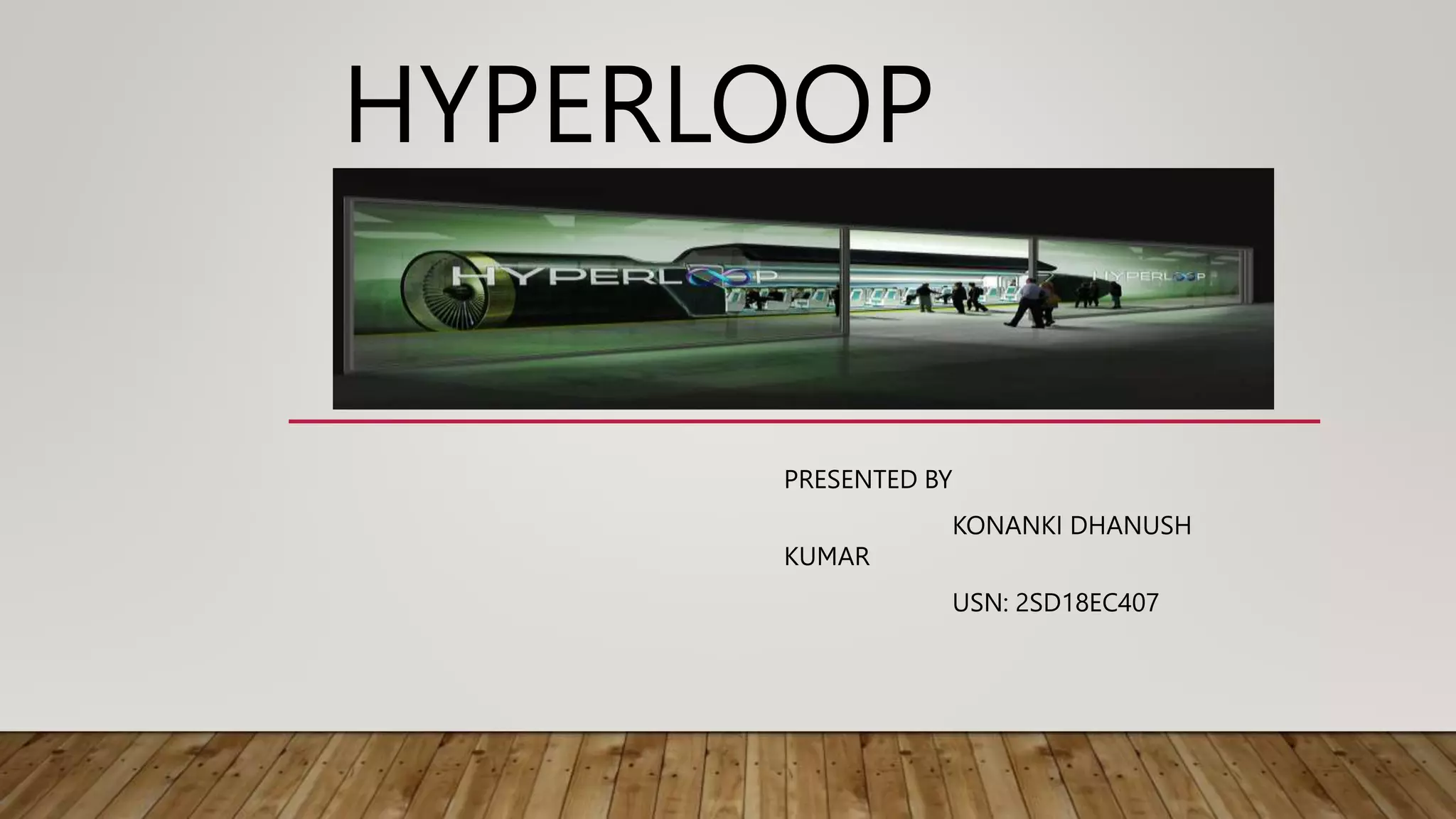 HYPERLOOP
PRESENTED BY
KONANKI DHANUSH
KUMAR
USN: 2SD18EC407
 