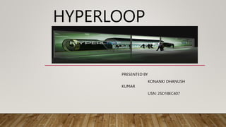 HYPERLOOP
PRESENTED BY
KONANKI DHANUSH
KUMAR
USN: 2SD18EC407
 