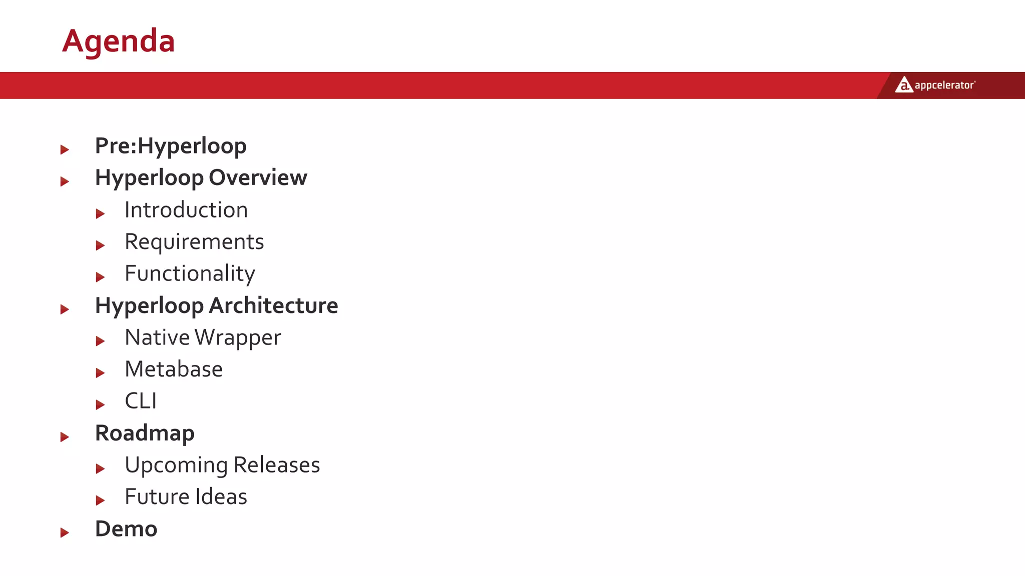 Agenda
Pre:Hyperloop
Hyperloop Overview
Introduction
Requirements
Functionality
Hyperloop Architecture
NativeWrapper
Metabase
CLI
Roadmap
Upcoming Releases
Future Ideas
Demo
 