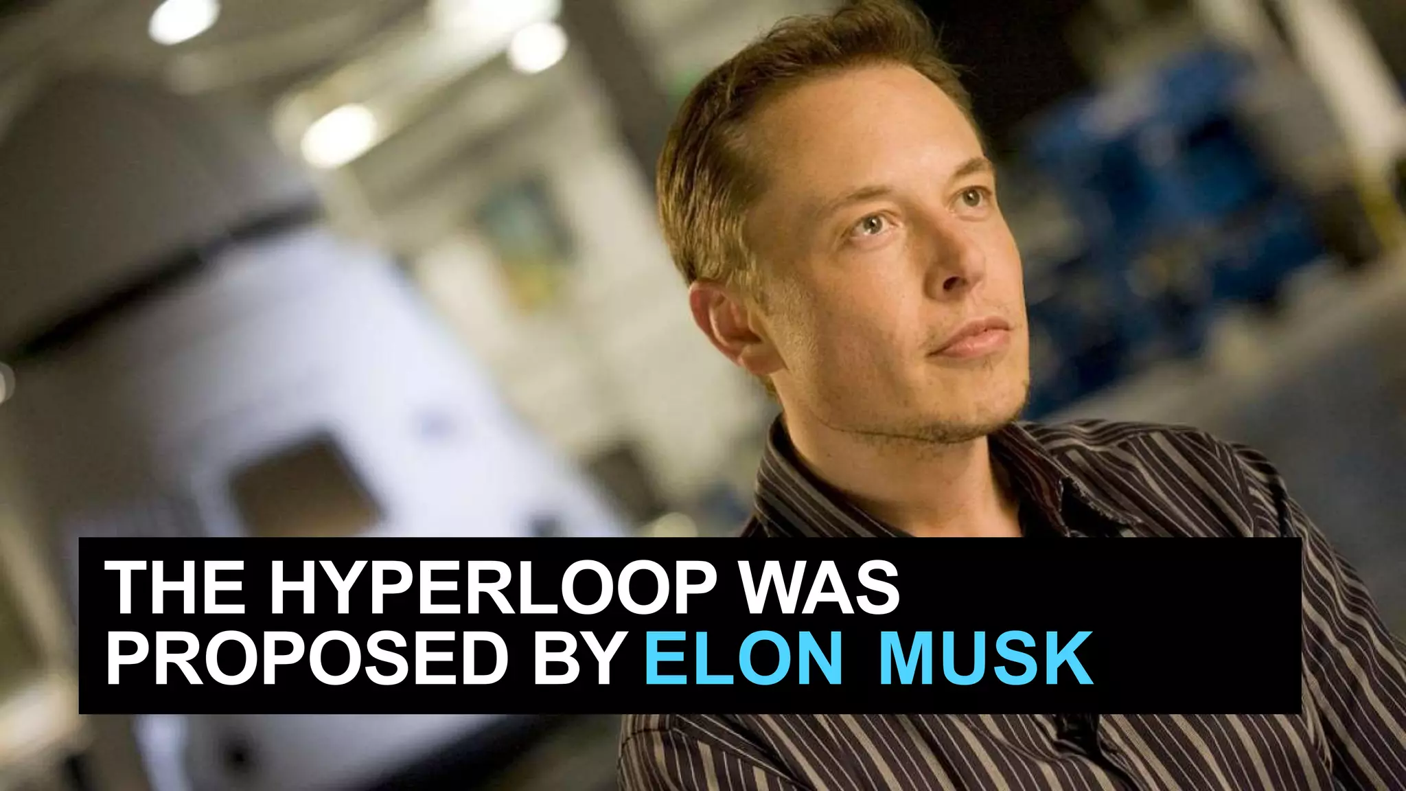 THE HYPERLOOP WAS
PROPOSED BY ELON MUSK