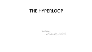 THE HYPERLOOP
Authors :
M.Pradeep-9944739299
 