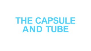 THE CAPSULE
AND TUBE
 