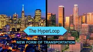 NEW FORM OF TRANSPORTATION
The HyperLoop
 