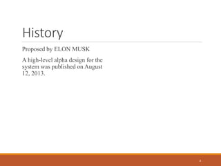 History
Proposed by ELON MUSK
A high-level alpha design for the
system was published on August
12, 2013.
4
 