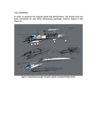 4.1.1. Geometry
In order to optimize the capsule speed and performance, the frontal area has
been minimized for size while maintaining passenger comfort (Figure 5 and
Figure 6).
Figure 5. Hyperloop passenger transport capsule conceptual design sketch.
 