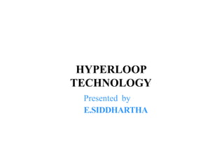 HYPERLOOP
TECHNOLOGY
Presented by
E.SIDDHARTHA
 