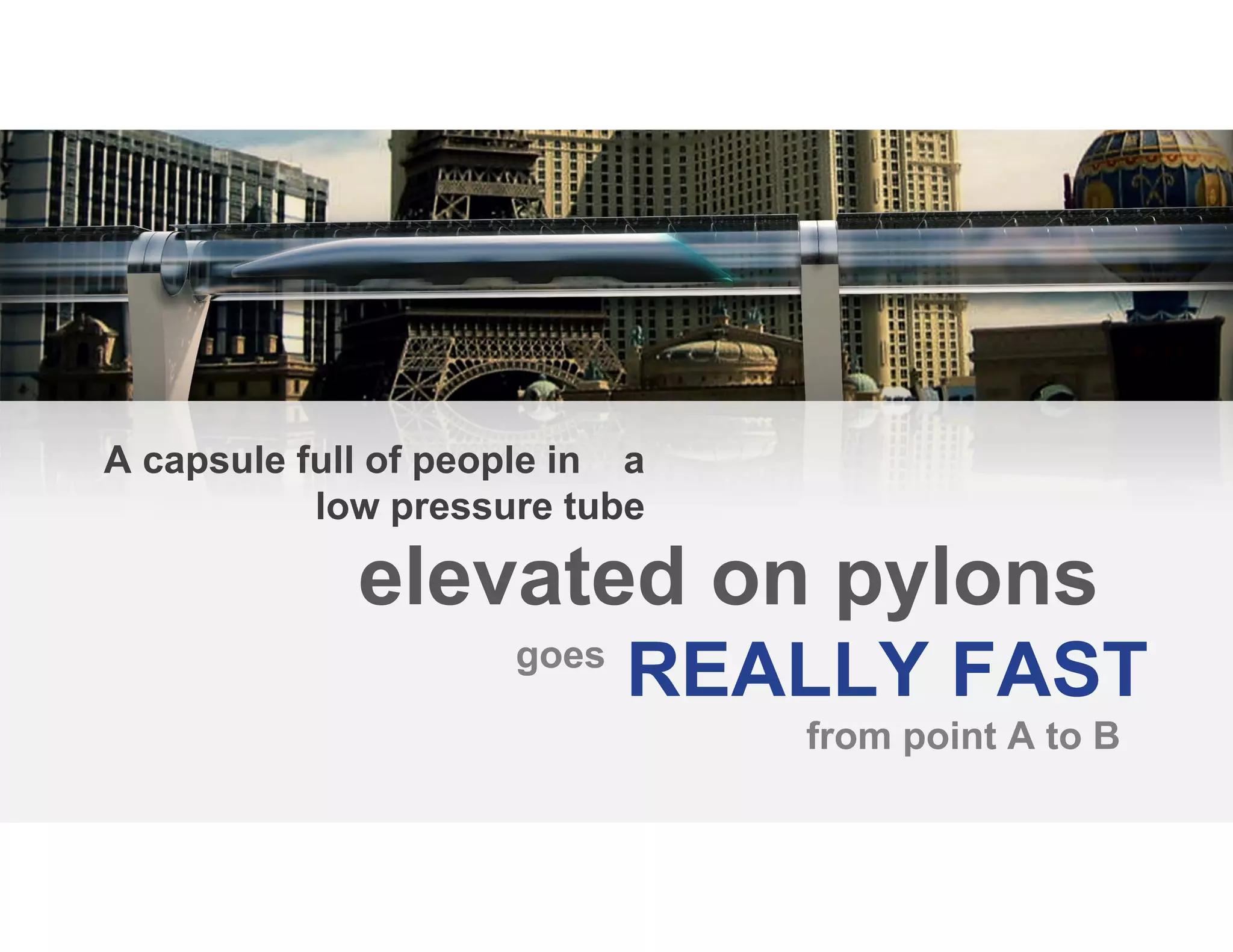 A capsule full of people in a
low pressure tube
elevated on pylons
REALLY FAST
from point A to B
goes
 