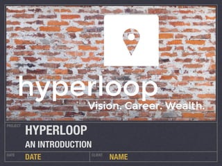 NAME 
PROJECT 
HYPERLOOP 
AN INTRODUCTION 
DATE DATE CLIENT 
 