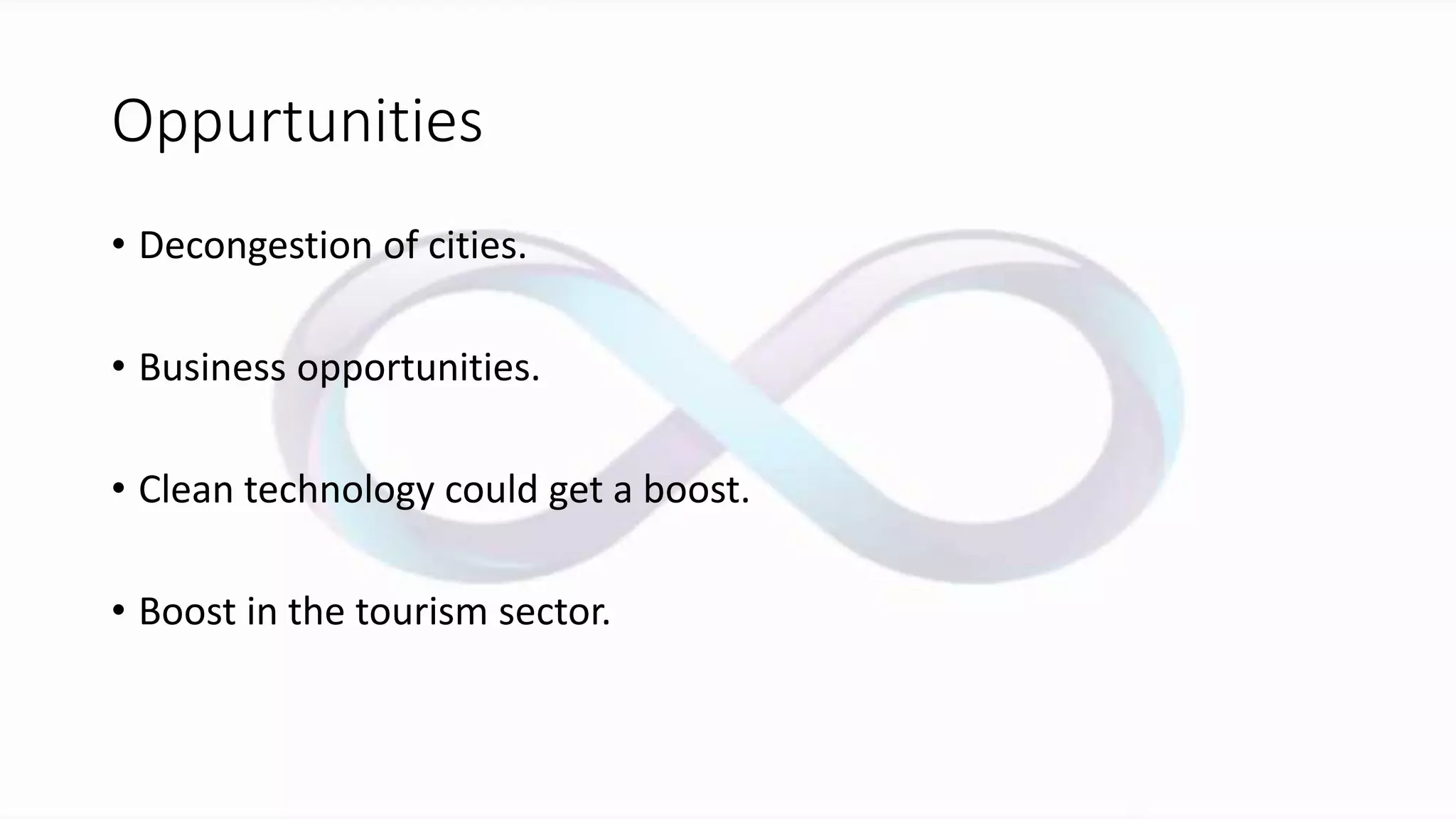 Oppurtunities
• Decongestion of cities.
• Business opportunities.
• Clean technology could get a boost.
• Boost in the tourism sector.
 