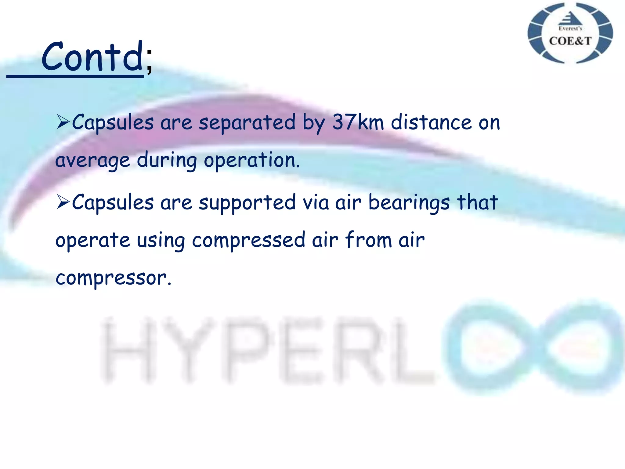 Contd;
Capsules are separated by 37km distance on
average during operation.
Capsules are supported via air bearings that
operate using compressed air from air
compressor.
 