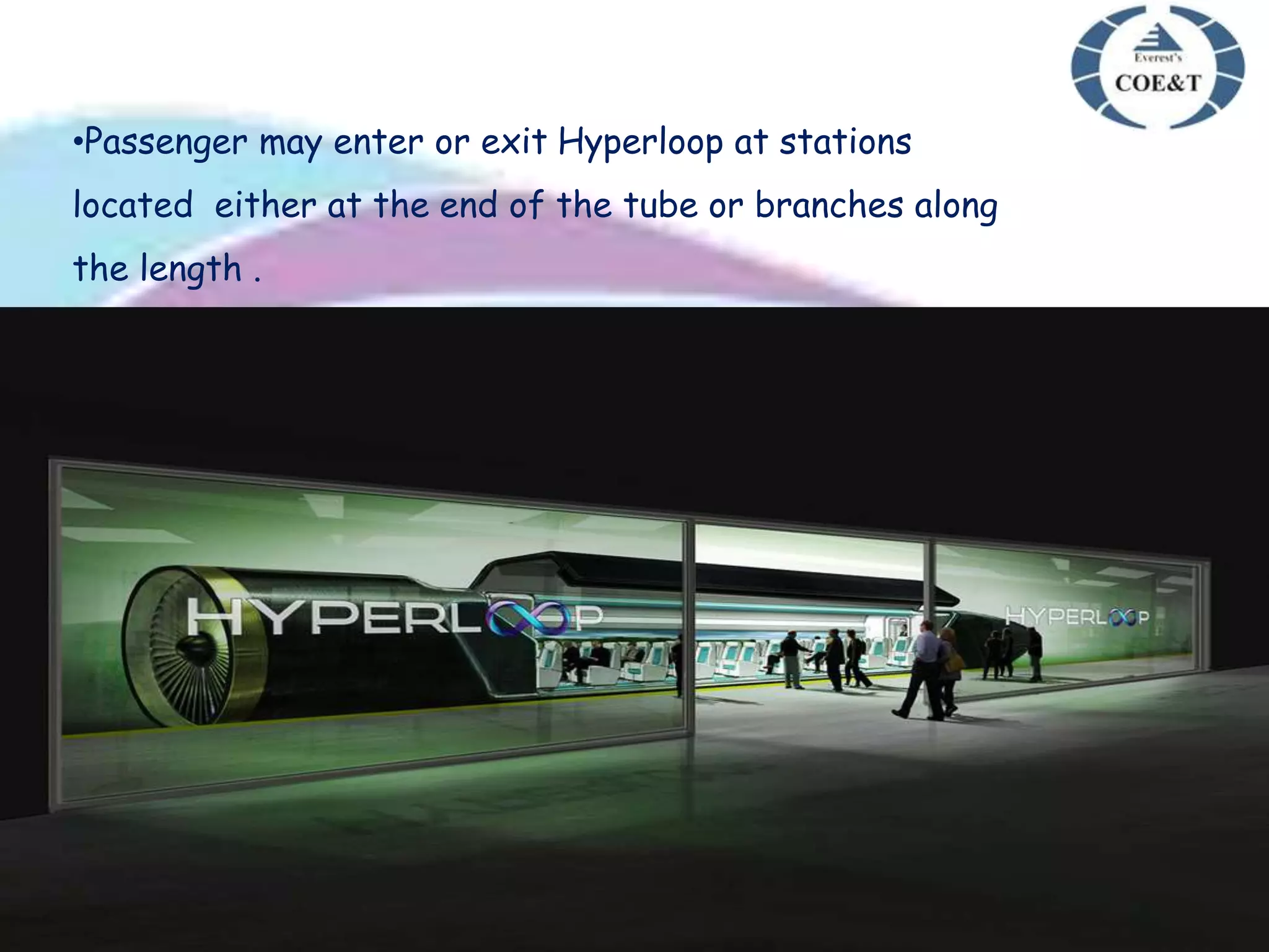 •Passenger may enter or exit Hyperloop at stations
located either at the end of the tube or branches along
the length .
 