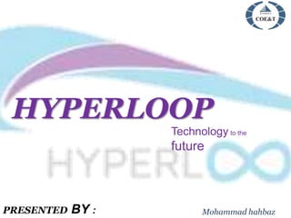 HYPERLOOP
Technology to the
future
Mohammad hahbazPRESENTED BY :
 
