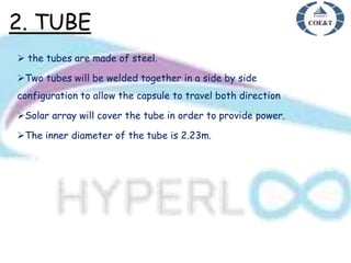 2. TUBE
 the tubes are made of steel.
Two tubes will be welded together in a side by side
configuration to allow the capsule to travel both direction
Solar array will cover the tube in order to provide power.
The inner diameter of the tube is 2.23m.
 