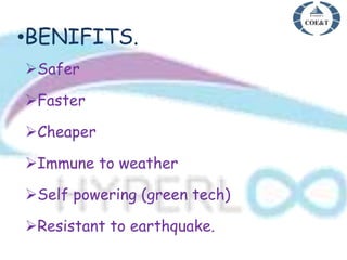 •BENIFITS.
Safer
Faster
Cheaper
Immune to weather
Self powering (green tech)
Resistant to earthquake.
 
