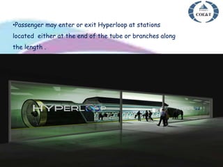 •Passenger may enter or exit Hyperloop at stations
located either at the end of the tube or branches along
the length .
 