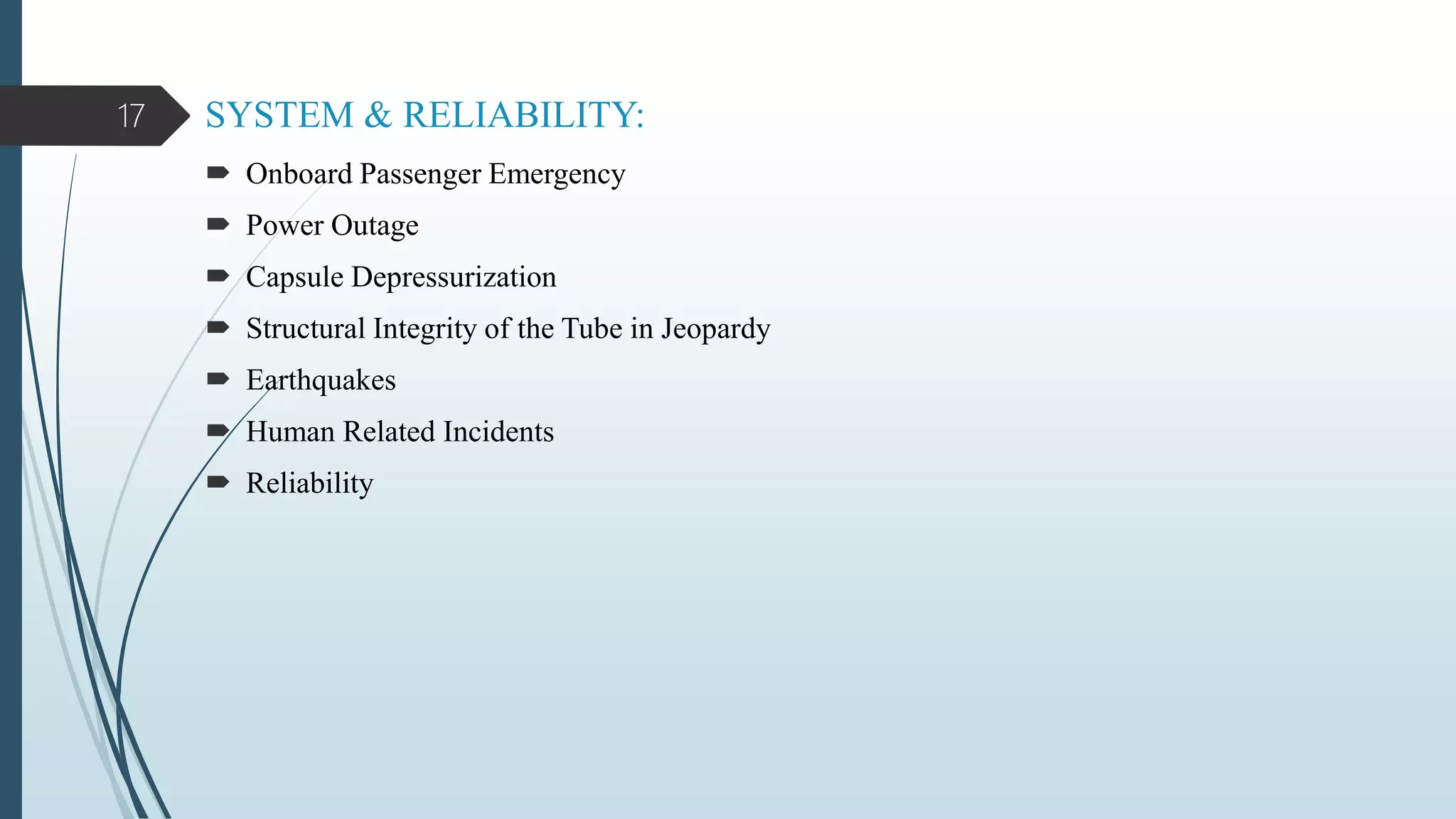SYSTEM & RELIABILITY:
 Onboard Passenger Emergency
 Power Outage
 Capsule Depressurization
 Structural Integrity of the Tube in Jeopardy
 Earthquakes
 Human Related Incidents
 Reliability
17
 