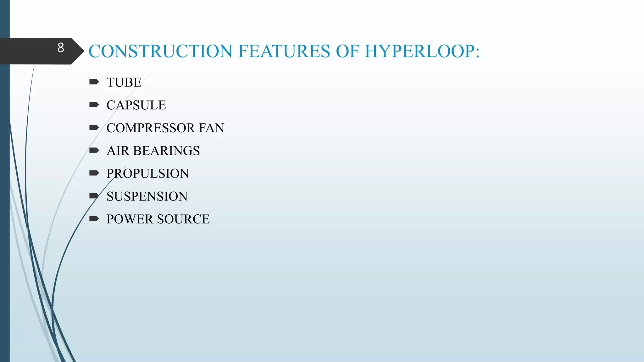 CONSTRUCTION FEATURES OF HYPERLOOP:
 TUBE
 CAPSULE
 COMPRESSOR FAN
 AIR BEARINGS
 PROPULSION
 SUSPENSION
 POWER SOURCE
8
 