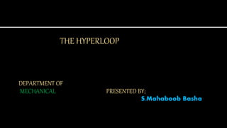 THE HYPERLOOP
DEPARTMENT OF
MECHANICAL PRESENTED BY;
S.Mahaboob Basha
 