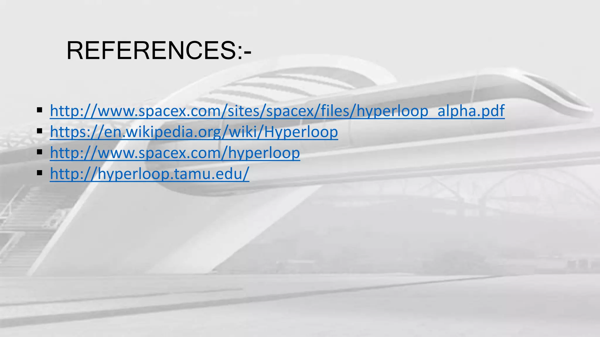 REFERENCES:-
http://www.spacex.com/sites/spacex/files/hyperloop_alpha.pdf
https://en.wikipedia.org/wiki/Hyperloop
http://www.spacex.com/hyperloop
http://hyperloop.tamu.edu/