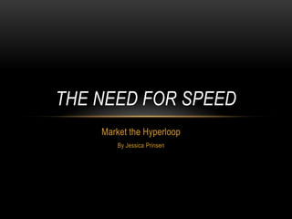 THE NEED FOR SPEED
Market the Hyperloop
By Jessica Prinsen

 