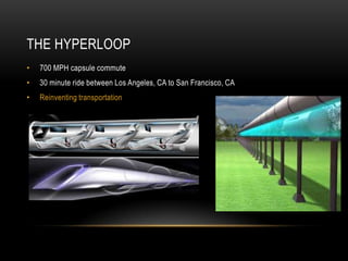 THE HYPERLOOP
•

700 MPH capsule commute

•

30 minute ride between Los Angeles, CA to San Francisco, CA

•

Reinventing t...