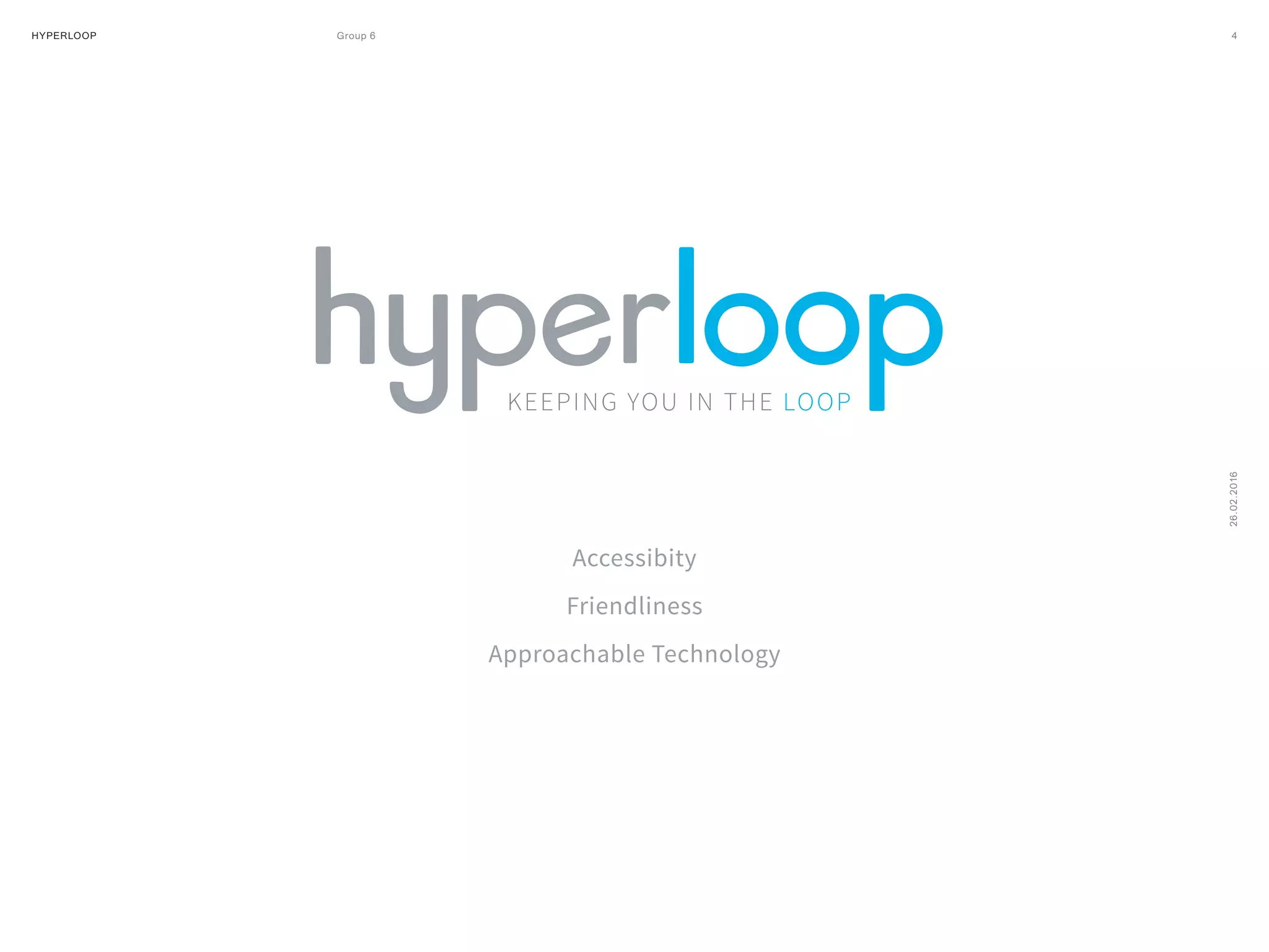 HYPERLOOP Group 6 ARPA (A Research Projects Agency) © 2014 4
26.02.2016
Accessibity
Friendliness
Approachable Technology
 