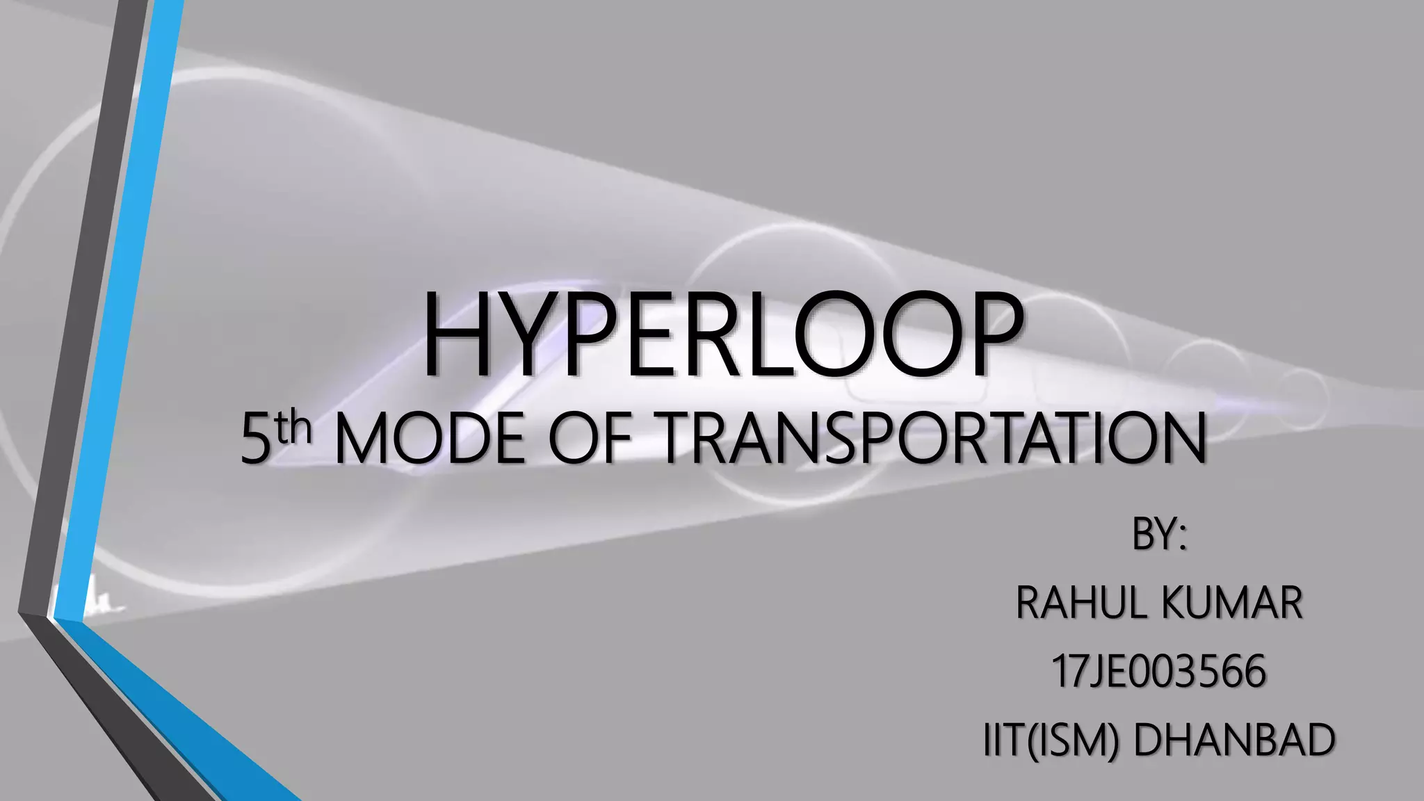 HYPERLOOP
5th MODE OF TRANSPORTATION
BY:
RAHUL KUMAR
17JE003566
IIT(ISM) DHANBAD
 