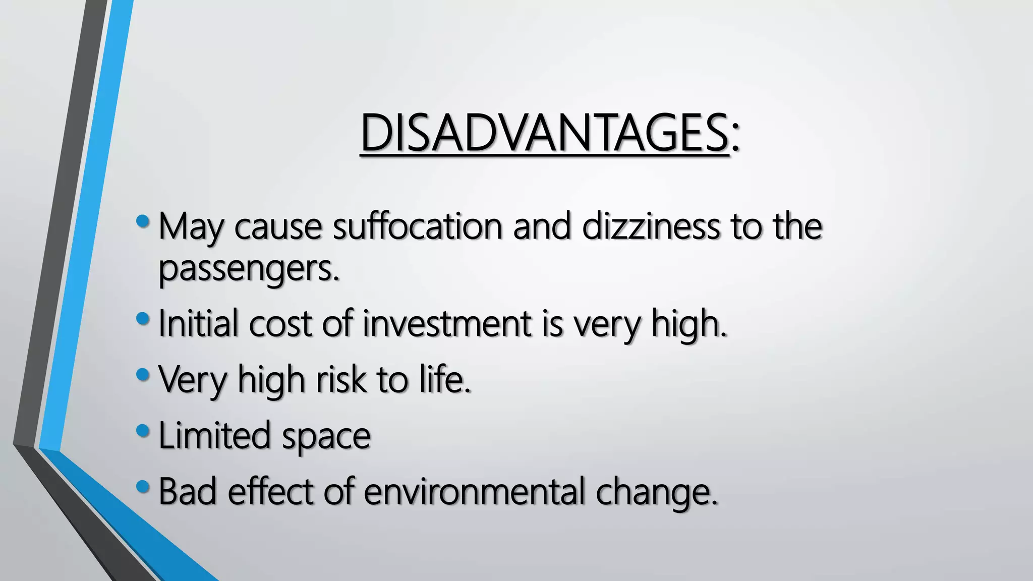 DISADVANTAGES:
•May cause suffocation and dizziness to the
passengers.
•Initial cost of investment is very high.
•Very high risk to life.
•Limited space
•Bad effect of environmental change.
 