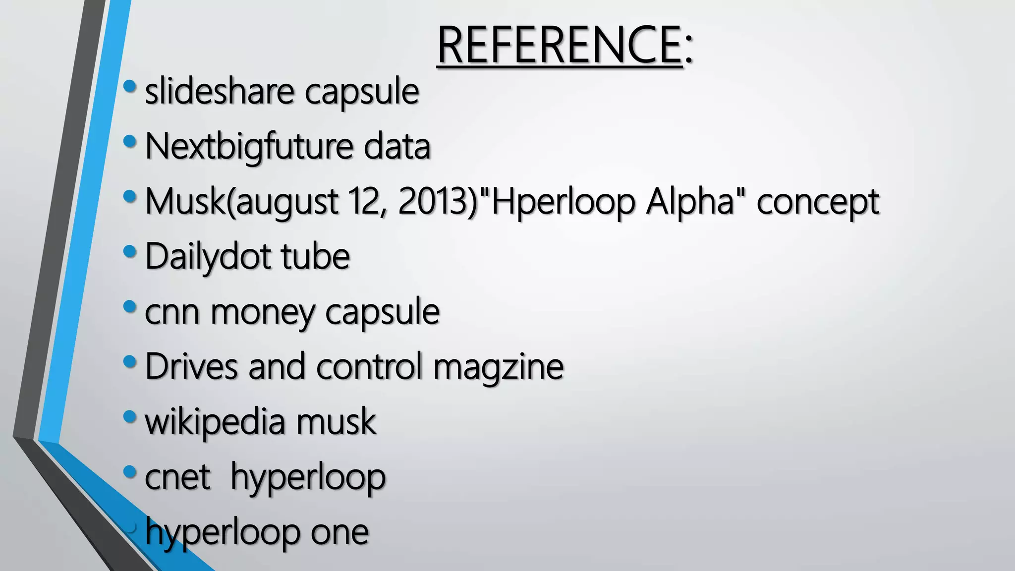 REFERENCE:
•slideshare capsule
•Nextbigfuture data
•Musk(august 12, 2013)"Hperloop Alpha" concept
•Dailydot tube
•cnn money capsule
•Drives and control magzine
•wikipedia musk
•cnet hyperloop
•hyperloop one
 
