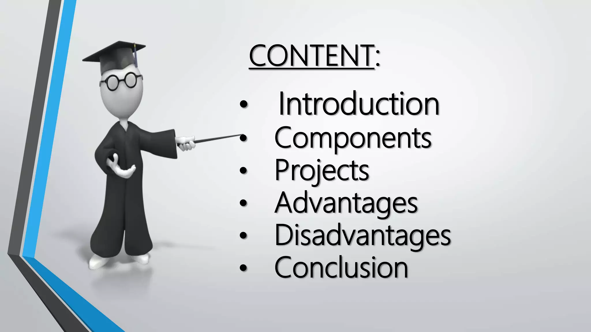 CONTENT:
• Introduction
• Components
• Projects
• Advantages
• Disadvantages
• Conclusion
 