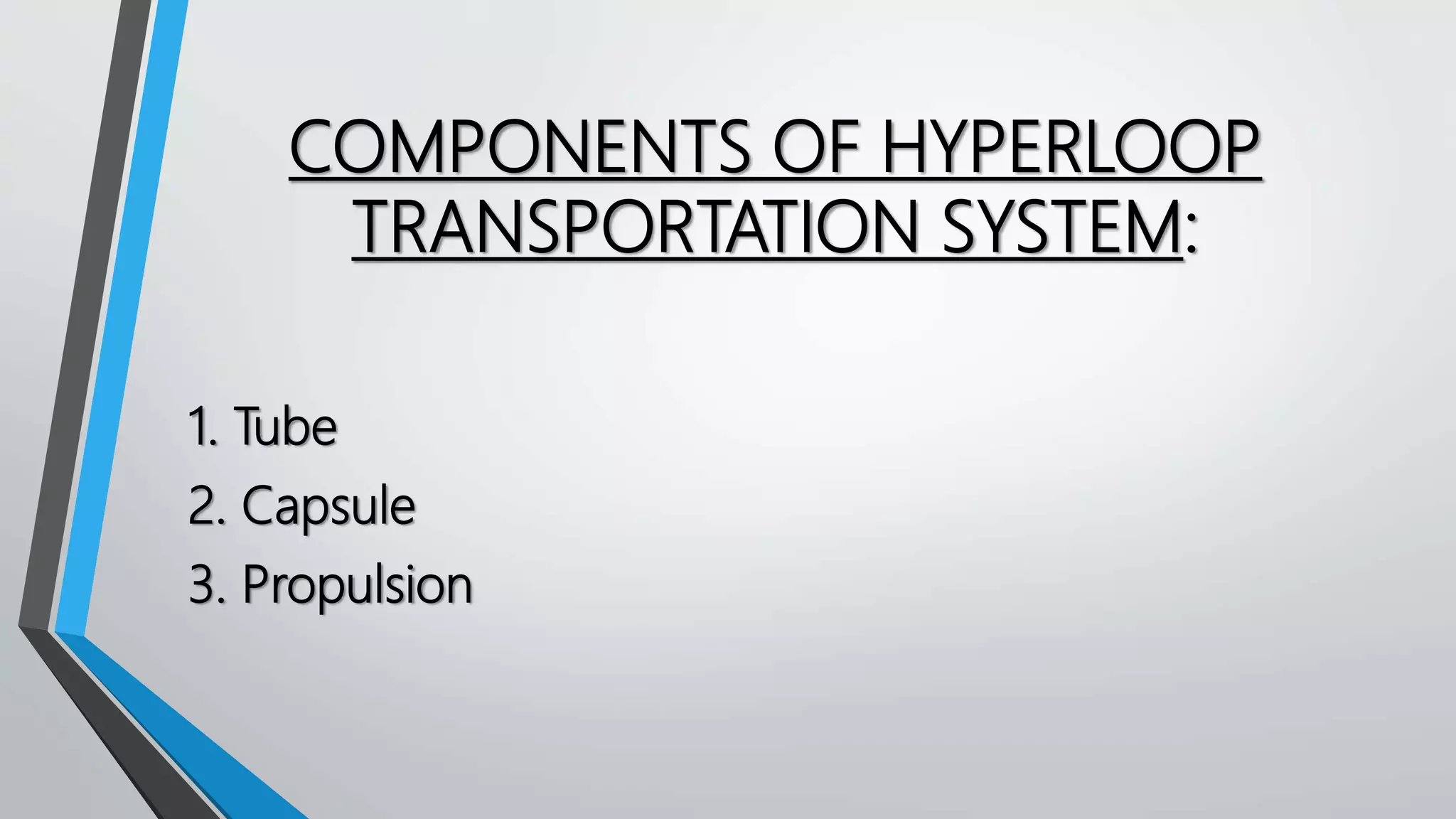 COMPONENTS OF HYPERLOOP
TRANSPORTATION SYSTEM:
1. Tube
2. Capsule
3. Propulsion
 