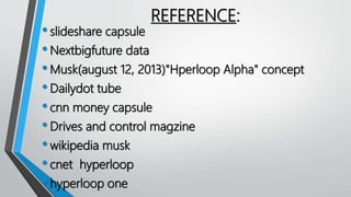 REFERENCE:
•slideshare capsule
•Nextbigfuture data
•Musk(august 12, 2013)"Hperloop Alpha" concept
•Dailydot tube
•cnn money capsule
•Drives and control magzine
•wikipedia musk
•cnet hyperloop
•hyperloop one
 