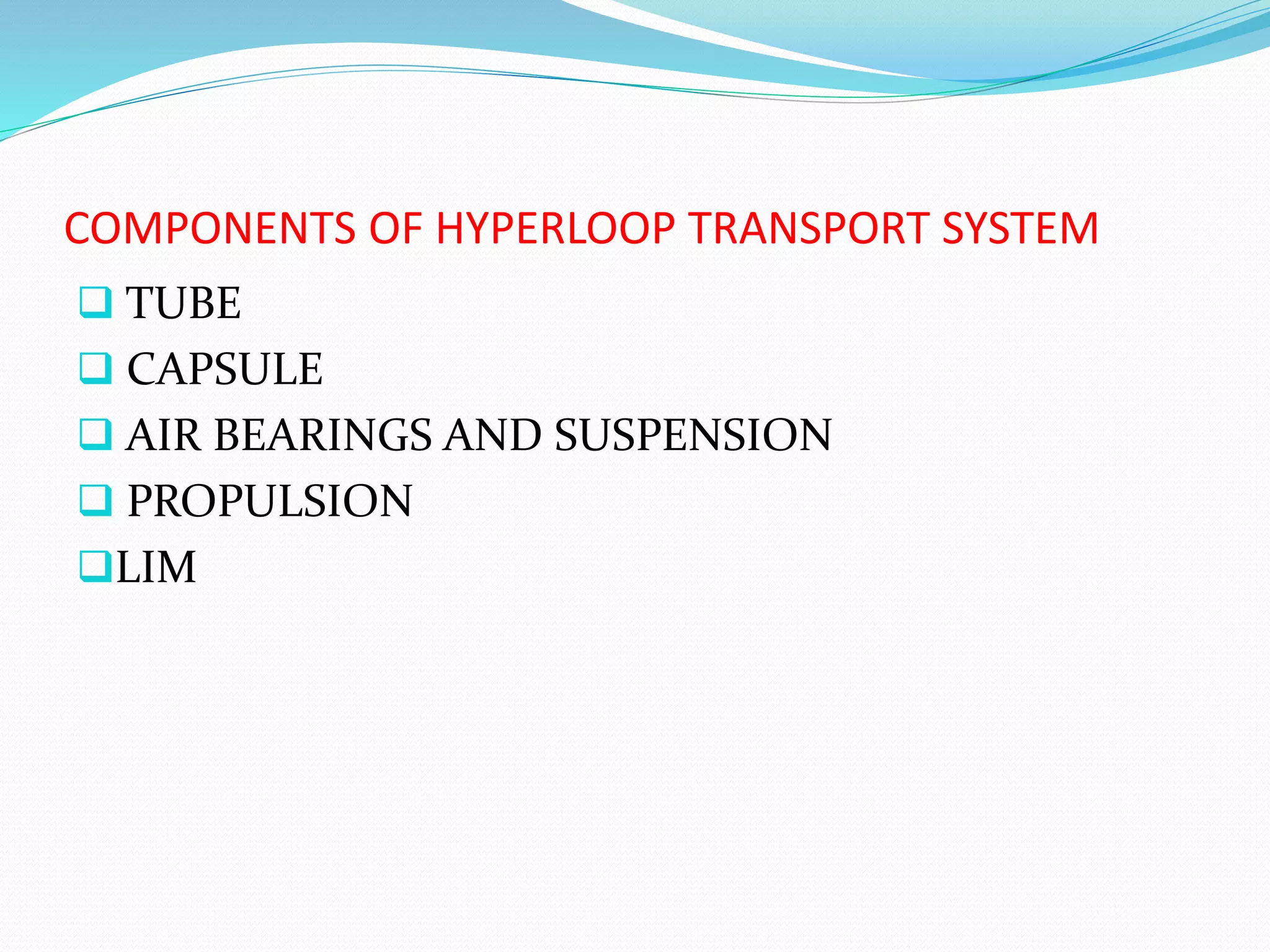 COMPONENTS OF HYPERLOOP TRANSPORT SYSTEM
 TUBE
 CAPSULE
 AIR BEARINGS AND SUSPENSION
 PROPULSION
LIM
 