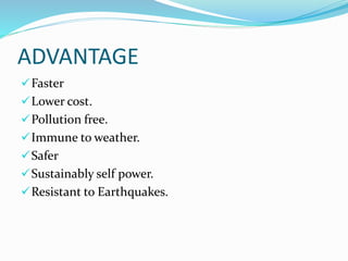 ADVANTAGE
Faster
Lower cost.
Pollution free.
Immune to weather.
Safer
Sustainably self power.
Resistant to Earthquakes.
 