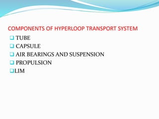 COMPONENTS OF HYPERLOOP TRANSPORT SYSTEM
 TUBE
 CAPSULE
 AIR BEARINGS AND SUSPENSION
 PROPULSION
LIM
 